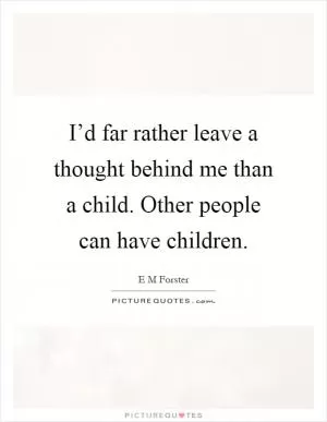 I’d far rather leave a thought behind me than a child. Other people can have children Picture Quote #1