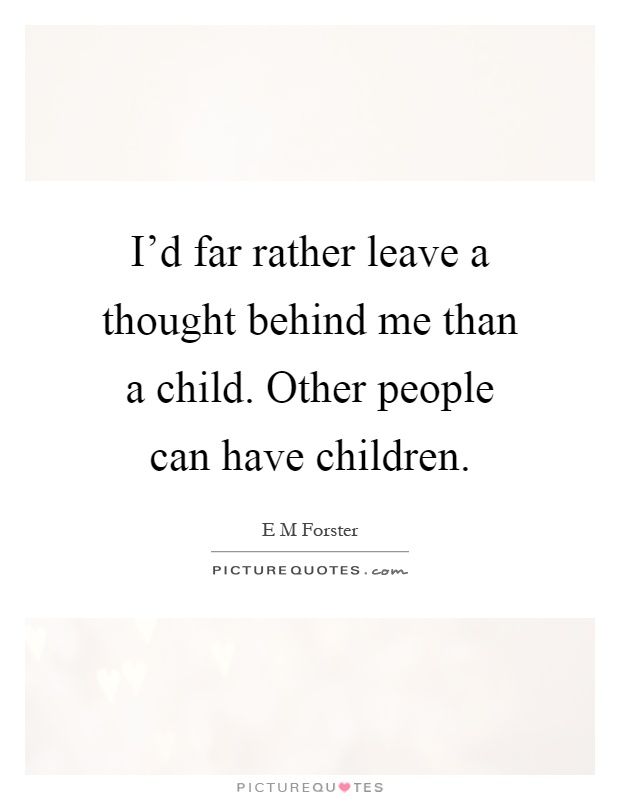 I'd far rather leave a thought behind me than a child. Other people can have children Picture Quote #1