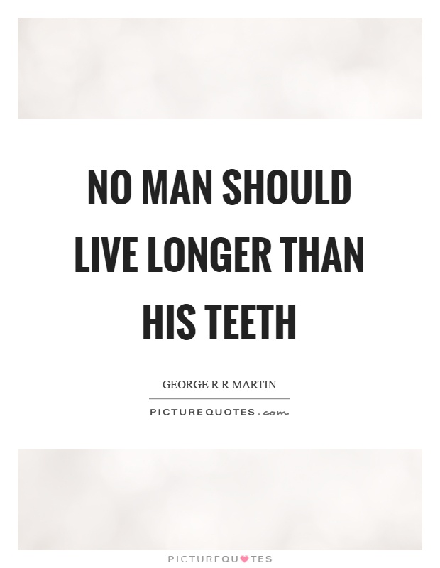 No man should live longer than his teeth Picture Quote #1