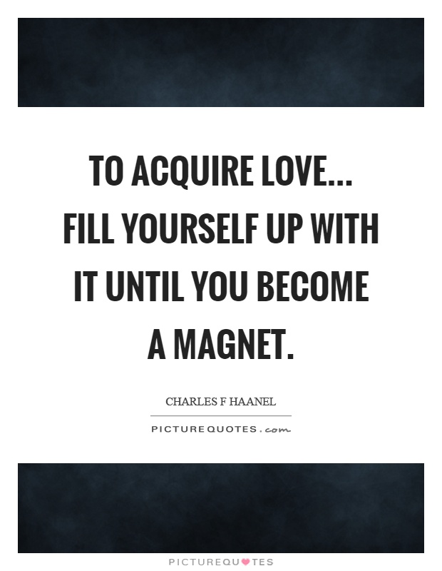 To acquire love... fill yourself up with it until you become a magnet Picture Quote #1