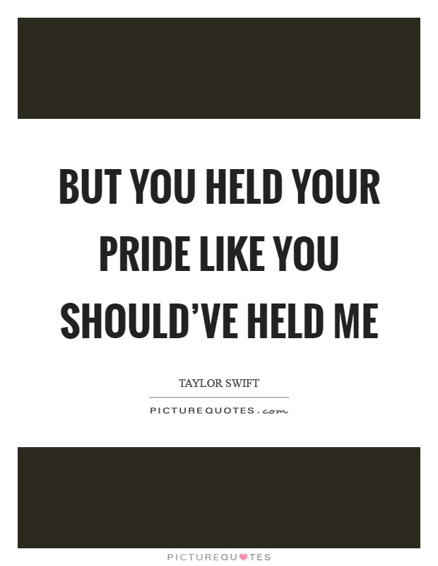 But you held your pride like you should've held me Picture Quote #1