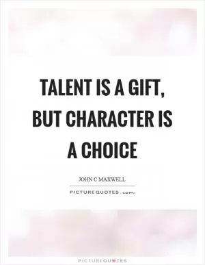 Talent is a gift, but character is a choice Picture Quote #1