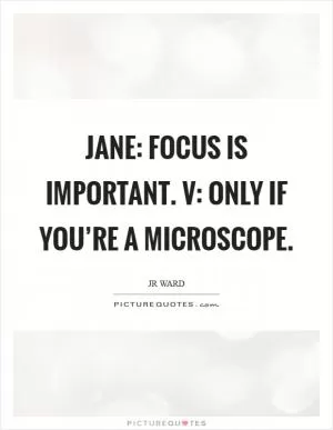Jane: Focus is important. V: Only if you’re a microscope Picture Quote #1