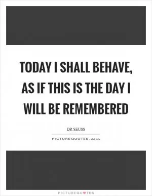 Today I shall behave, as if this is the day I will be remembered Picture Quote #1