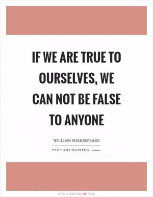 If we are true to ourselves, we can not be false to anyone Picture Quote #1