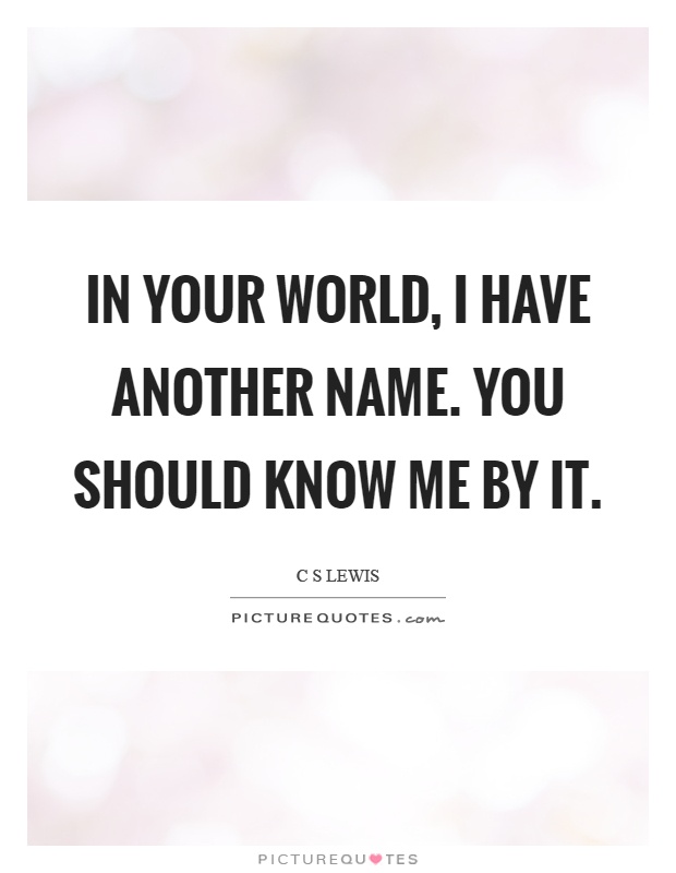 In your world, I have another name. You should know me by it Picture Quote #1
