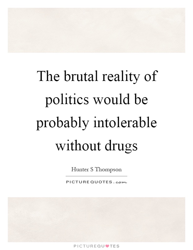 The brutal reality of politics would be probably intolerable without drugs Picture Quote #1