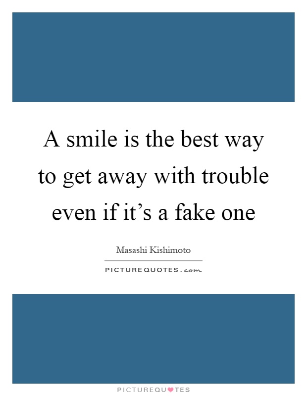 A smile is the best way to get away with trouble even if it's a fake one Picture Quote #1