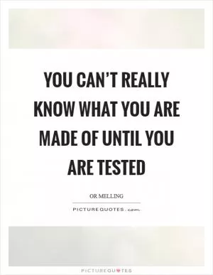 You can’t really know what you are made of until you are tested Picture Quote #1