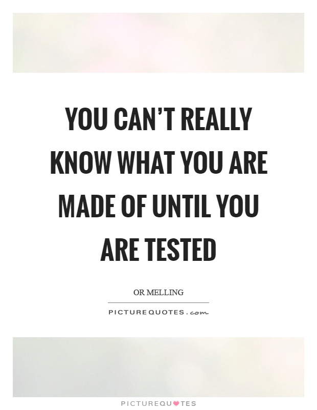 You can't really know what you are made of until you are tested Picture Quote #1