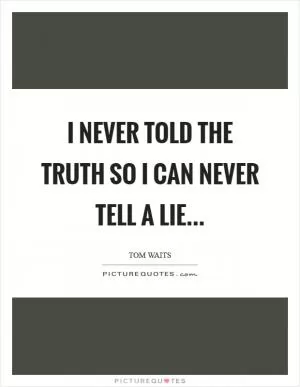 I never told the truth so I can never tell a lie Picture Quote #1