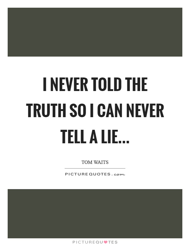 I never told the truth so I can never tell a lie Picture Quote #1