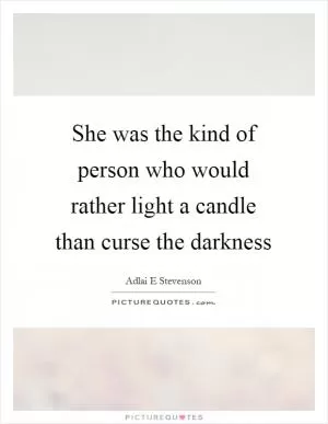 She was the kind of person who would rather light a candle than curse the darkness Picture Quote #1