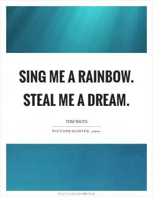Sing me a rainbow. Steal me a dream Picture Quote #1
