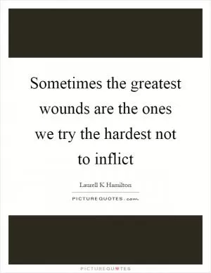 Sometimes the greatest wounds are the ones we try the hardest not to inflict Picture Quote #1