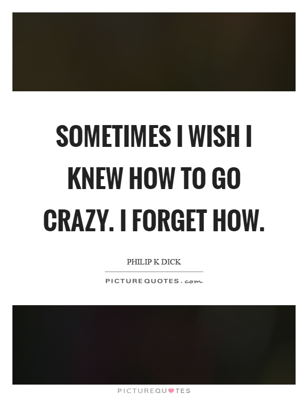 Sometimes I wish I knew how to go crazy. I forget how Picture Quote #1