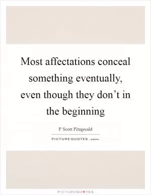 Most affectations conceal something eventually, even though they don’t in the beginning Picture Quote #1