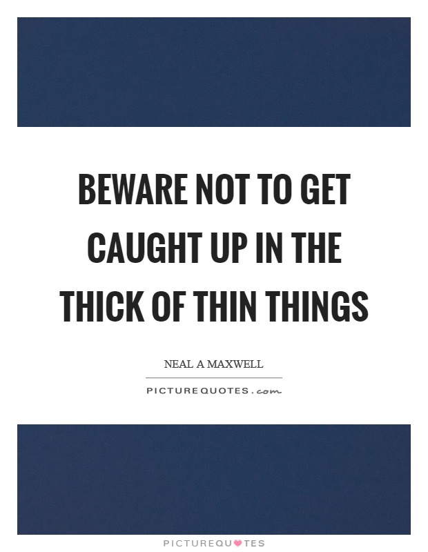 Beware not to get caught up in the thick of thin things Picture Quote #1