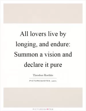 All lovers live by longing, and endure: Summon a vision and declare it pure Picture Quote #1