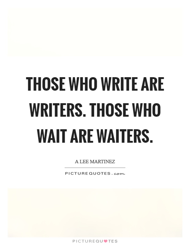 Those who write are writers. Those who wait are waiters Picture Quote #1