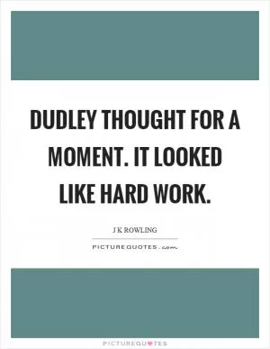 Dudley thought for a moment. It looked like hard work Picture Quote #1