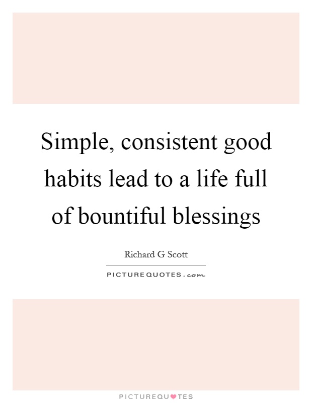Simple, consistent good habits lead to a life full of bountiful blessings Picture Quote #1