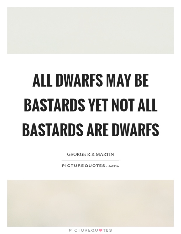 All dwarfs may be bastards yet not all bastards are dwarfs Picture Quote #1