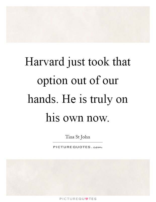 Harvard just took that option out of our hands. He is truly on his own now Picture Quote #1