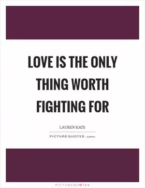 Love is the only thing worth fighting for Picture Quote #1