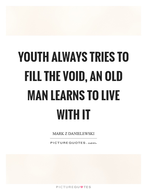 Youth always tries to fill the void, an old man learns to live with it Picture Quote #1