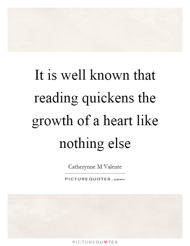 It is well known that reading quickens the growth of a heart like nothing else Picture Quote #1