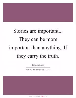 Stories are important... They can be more important than anything. If they carry the truth Picture Quote #1