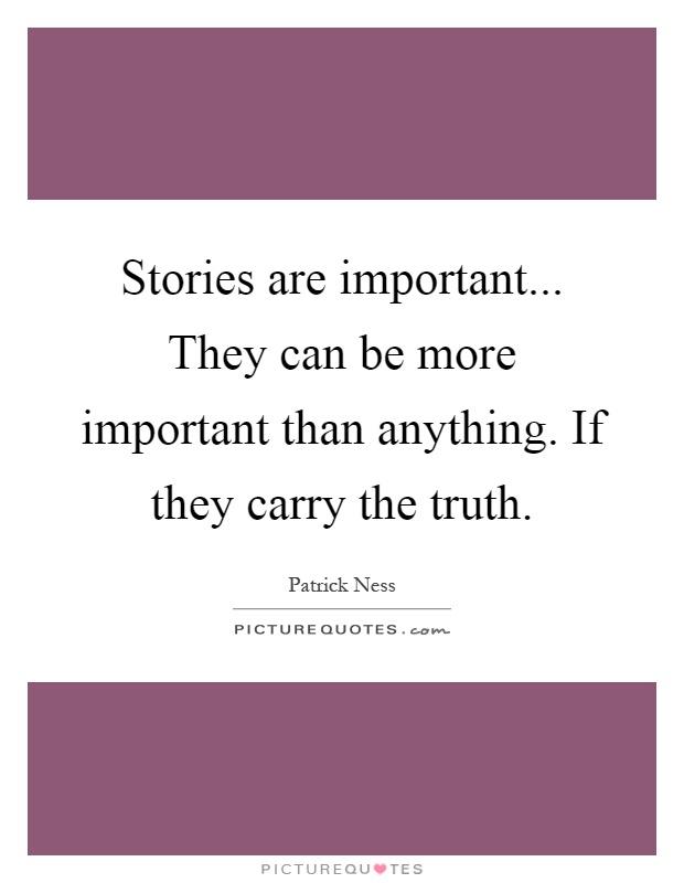 Stories are important... They can be more important than anything. If they carry the truth Picture Quote #1