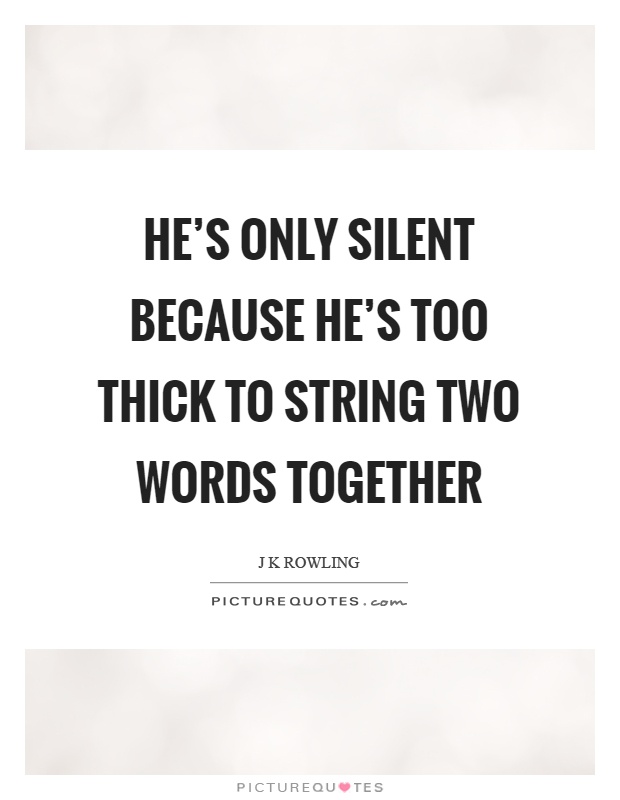 He's only silent because he's too thick to string two words together Picture Quote #1