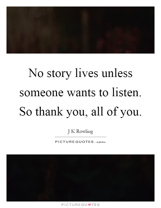 No story lives unless someone wants to listen. So thank you, all of you Picture Quote #1
