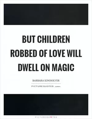 But children robbed of love will dwell on magic Picture Quote #1