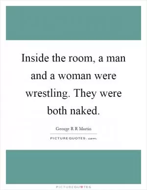 Inside the room, a man and a woman were wrestling. They were both naked Picture Quote #1