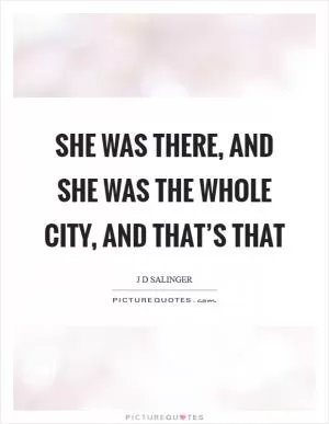 She was there, and she was the whole city, and that’s that Picture Quote #1