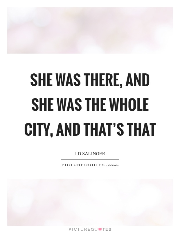 She was there, and she was the whole city, and that's that Picture Quote #1
