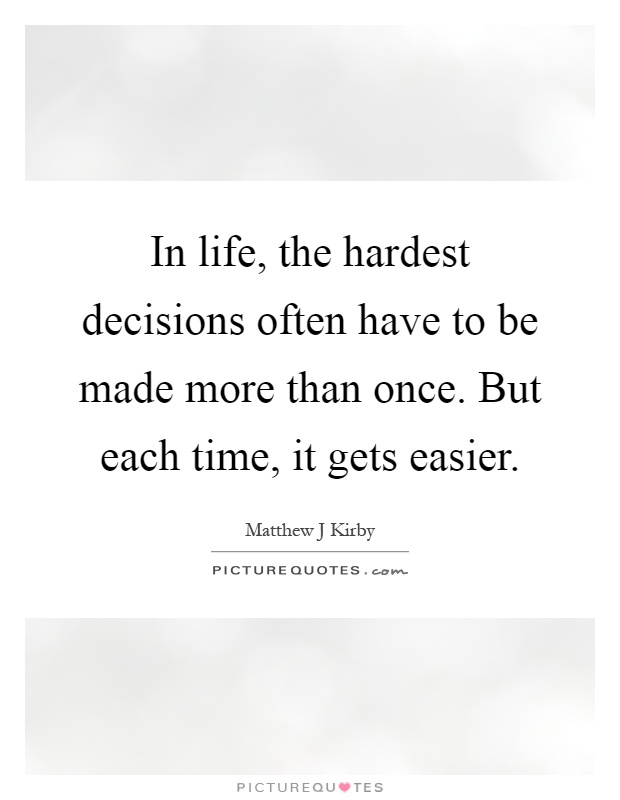 In life, the hardest decisions often have to be made more than once. But each time, it gets easier Picture Quote #1