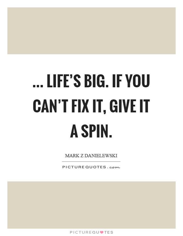 ... life's big. If you can't fix it, give it a spin Picture Quote #1