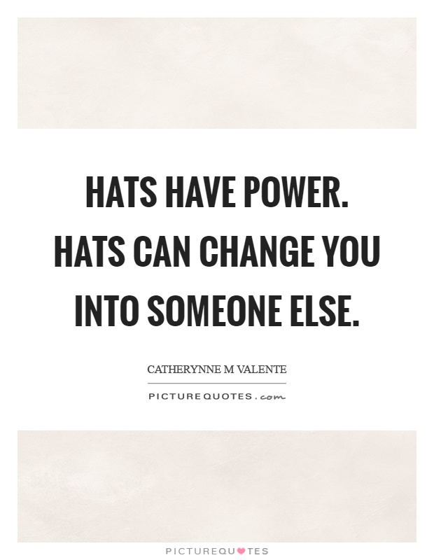 Hats have power. Hats can change you into someone else Picture Quote #1