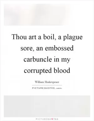 Thou art a boil, a plague sore, an embossed carbuncle in my corrupted blood Picture Quote #1