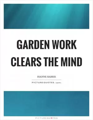 Garden work clears the mind Picture Quote #1