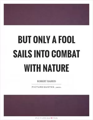 But only a fool sails into combat with nature Picture Quote #1