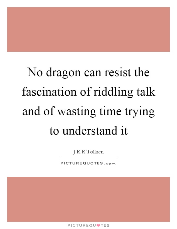 No dragon can resist the fascination of riddling talk and of wasting time trying to understand it Picture Quote #1