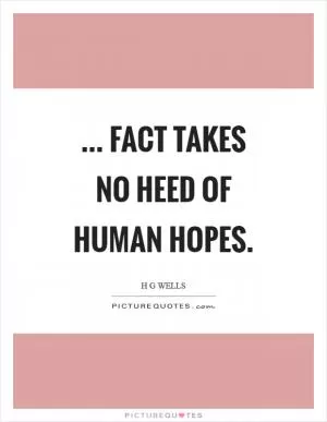 ... fact takes no heed of human hopes Picture Quote #1