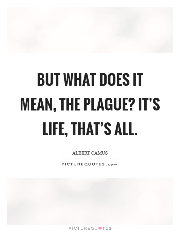 But what does it mean, the plague? It's life, that's all Picture Quote #1