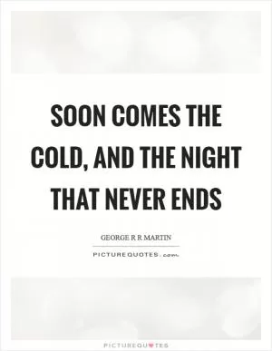 Soon comes the cold, and the night that never ends Picture Quote #1