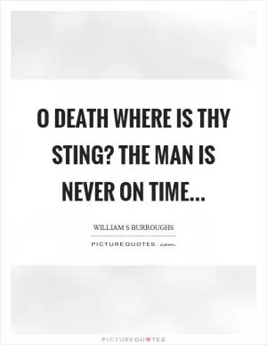 O death where is thy sting? The man is never on time Picture Quote #1